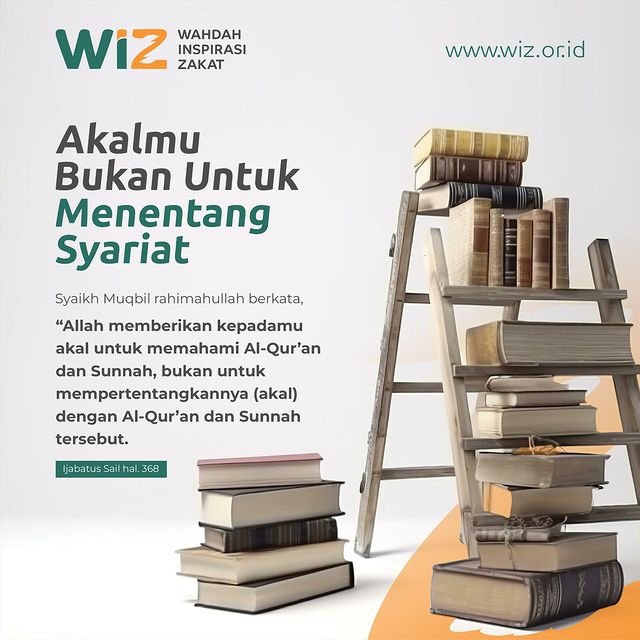 AKALMU BUKAN UNTUK MENENTANG SYARIAT Diberikannya akal Tujuannya untuk berfikir Mentafakkuri Semua ciptaan Allah di muka bumi Bukan menjadikan kita semakin bodoh Semakin angkuh, merasa akal kita lebih tinggi dibandingkan kalam ilahi Syaikh Muqbil rahimahullah berkata: “Allah memberikan kepadamu akal untuk memahami Al-Qur’an dan Sunnah. Bukan untuk mempertentangkannya (akal) dengan Al-Qur’an dan Sunnah tersebut”